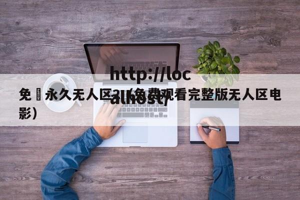 免費永久无人区2（免费观看完整版无人区电影）