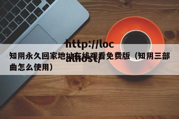 知阴永久回家地址在线观看免费版（知阴三部曲怎么使用）