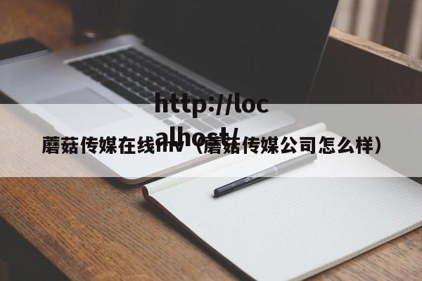 蘑菇传媒在线mv（蘑菇传媒公司怎么样）